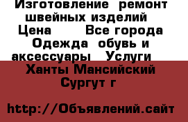 Изготовление, ремонт швейных изделий › Цена ­ 1 - Все города Одежда, обувь и аксессуары » Услуги   . Ханты-Мансийский,Сургут г.